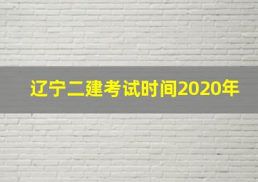 辽宁二建考试时间2020年