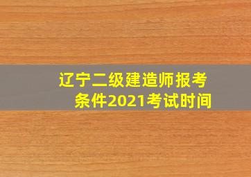 辽宁二级建造师报考条件2021考试时间