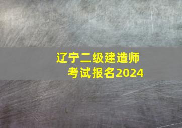 辽宁二级建造师考试报名2024