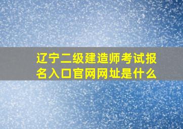 辽宁二级建造师考试报名入口官网网址是什么