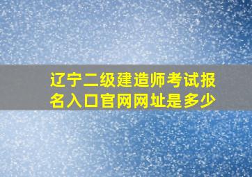 辽宁二级建造师考试报名入口官网网址是多少