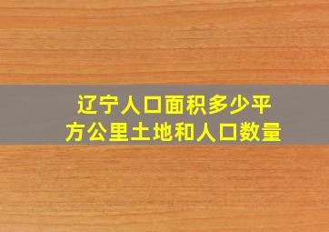 辽宁人口面积多少平方公里土地和人口数量