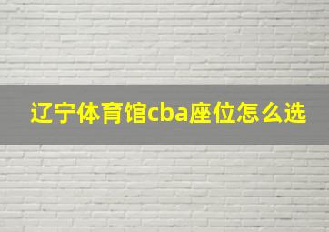 辽宁体育馆cba座位怎么选