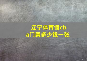 辽宁体育馆cba门票多少钱一张