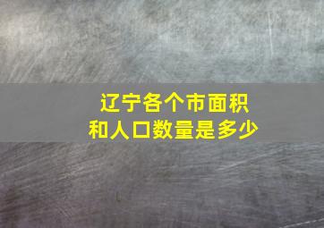 辽宁各个市面积和人口数量是多少