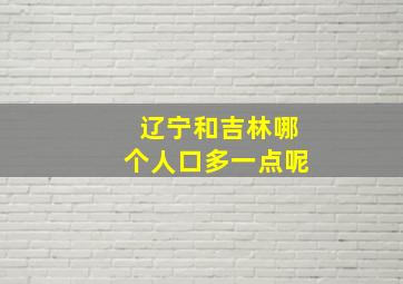 辽宁和吉林哪个人口多一点呢