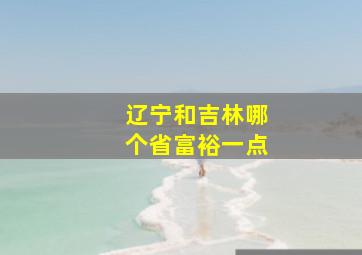 辽宁和吉林哪个省富裕一点