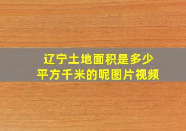 辽宁土地面积是多少平方千米的呢图片视频