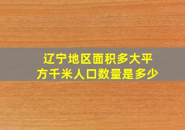 辽宁地区面积多大平方千米人口数量是多少