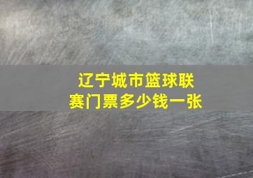 辽宁城市篮球联赛门票多少钱一张