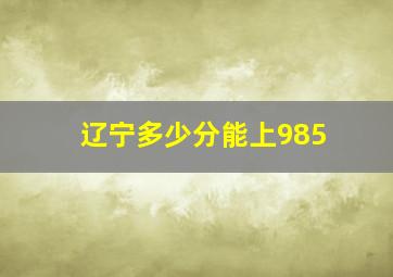 辽宁多少分能上985