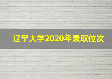 辽宁大学2020年录取位次