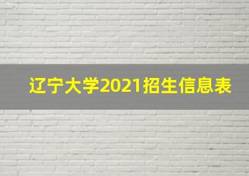 辽宁大学2021招生信息表