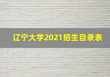 辽宁大学2021招生目录表