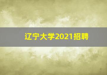 辽宁大学2021招聘