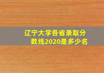 辽宁大学各省录取分数线2020是多少名