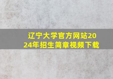 辽宁大学官方网站2024年招生简章视频下载