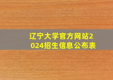 辽宁大学官方网站2024招生信息公布表