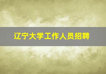 辽宁大学工作人员招聘