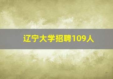 辽宁大学招聘109人