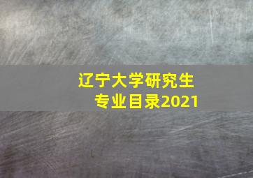 辽宁大学研究生专业目录2021