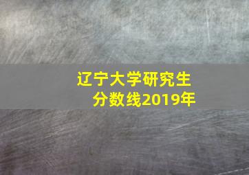 辽宁大学研究生分数线2019年