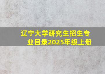 辽宁大学研究生招生专业目录2025年级上册