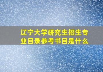 辽宁大学研究生招生专业目录参考书目是什么