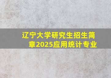 辽宁大学研究生招生简章2025应用统计专业