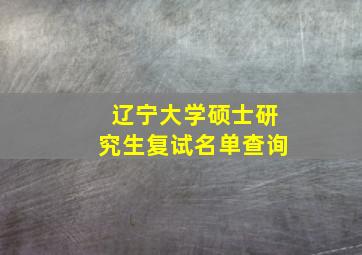 辽宁大学硕士研究生复试名单查询