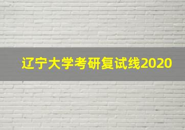 辽宁大学考研复试线2020