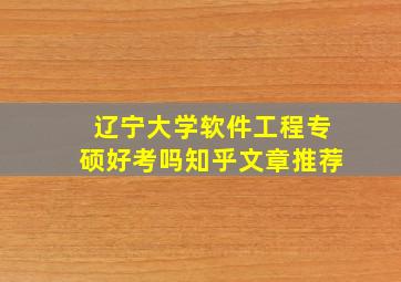 辽宁大学软件工程专硕好考吗知乎文章推荐