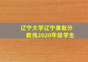 辽宁大学辽宁录取分数线2020年级学生