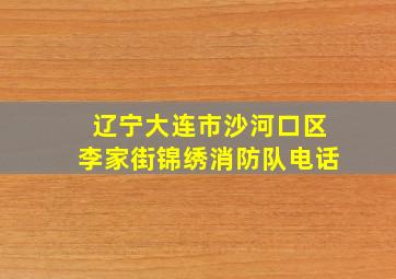 辽宁大连市沙河口区李家街锦绣消防队电话