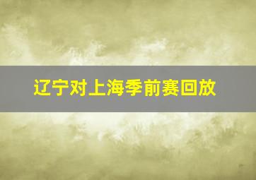 辽宁对上海季前赛回放