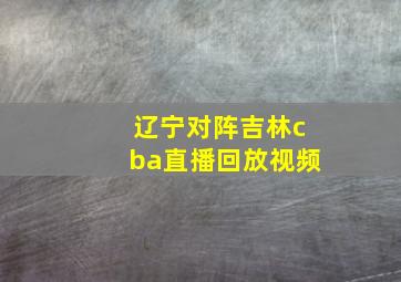 辽宁对阵吉林cba直播回放视频