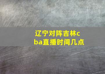 辽宁对阵吉林cba直播时间几点