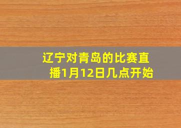 辽宁对青岛的比赛直播1月12日几点开始