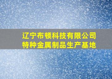 辽宁布顿科技有限公司特种金属制品生产基地