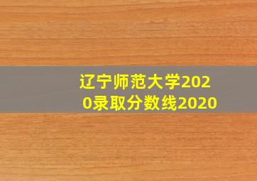 辽宁师范大学2020录取分数线2020