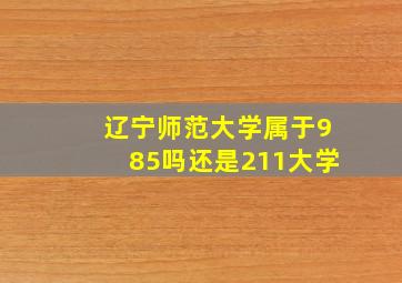 辽宁师范大学属于985吗还是211大学