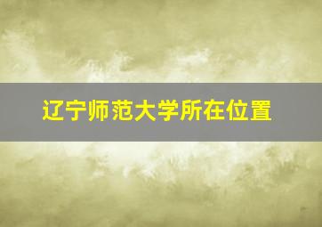 辽宁师范大学所在位置