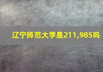 辽宁师范大学是211,985吗