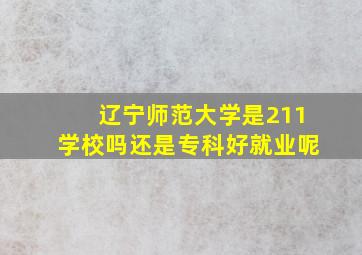 辽宁师范大学是211学校吗还是专科好就业呢