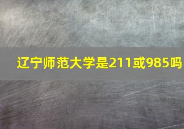 辽宁师范大学是211或985吗