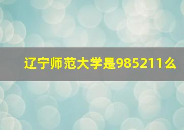 辽宁师范大学是985211么