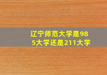 辽宁师范大学是985大学还是211大学