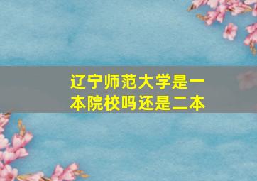 辽宁师范大学是一本院校吗还是二本