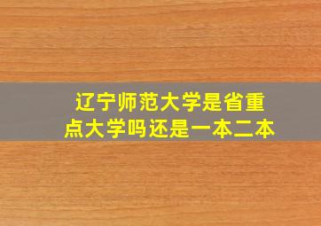 辽宁师范大学是省重点大学吗还是一本二本