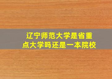 辽宁师范大学是省重点大学吗还是一本院校